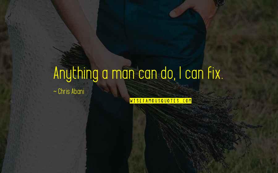 I'll Do Anything For My Man Quotes By Chris Abani: Anything a man can do, I can fix.