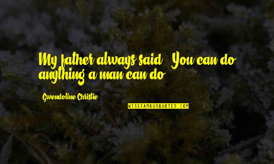 I'll Do Anything For My Man Quotes By Gwendoline Christie: My father always said, 'You can do anything