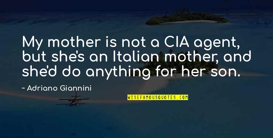 I'll Do Anything For My Son Quotes By Adriano Giannini: My mother is not a CIA agent, but I'll Do Anything For My Son Quotes By Adriano Giannini: My mother is not a CIA agent, but