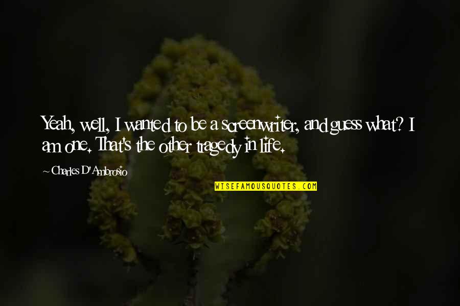 I'll Do Anything For My Son Quotes By Charles D'Ambrosio: Yeah, well, I wanted to be a screenwriter, I'll Do Anything For My Son Quotes By Charles D'Ambrosio: Yeah, well, I wanted to be a screenwriter,