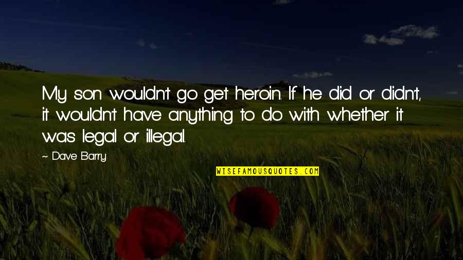 I'll Do Anything For My Son Quotes By Dave Barry: My son wouldn't go get heroin. If he I'll Do Anything For My Son Quotes By Dave Barry: My son wouldn't go get heroin. If he