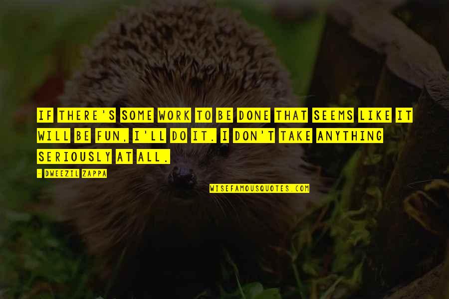 I'll Do Anything For U Quotes By Dweezil Zappa: If there's some work to be done that I'll Do Anything For U Quotes By Dweezil Zappa: If there's some work to be done that