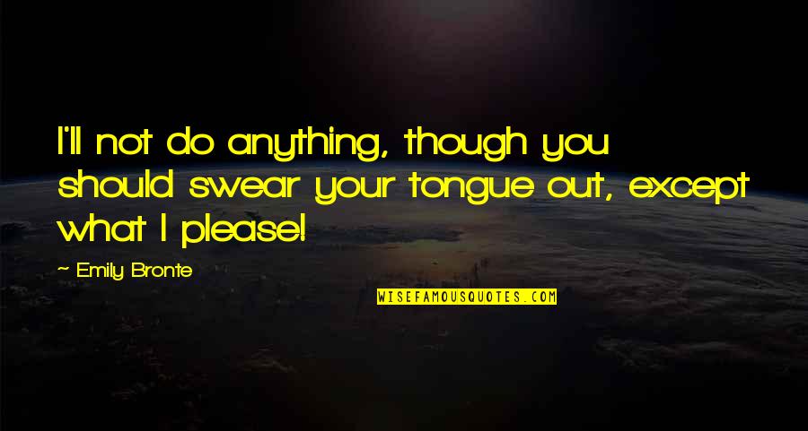 I'll Do Anything For U Quotes By Emily Bronte: I'll not do anything, though you should swear