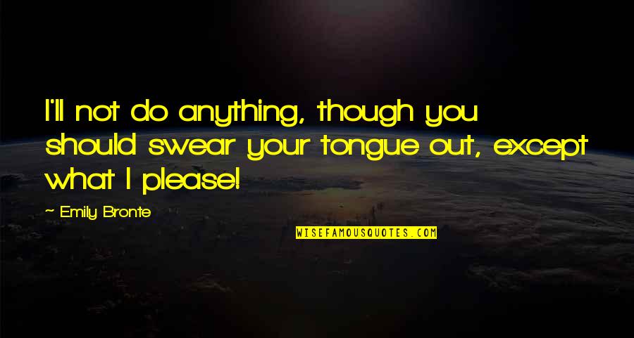 I'll Do Anything For U Quotes By Emily Bronte: I'll not do anything, though you should swear