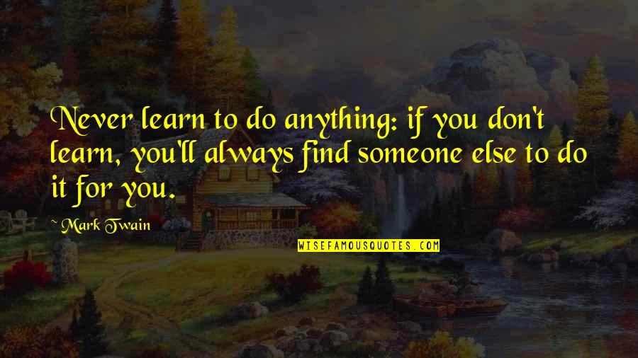 I'll Do Anything For U Quotes By Mark Twain: Never learn to do anything: if you don't