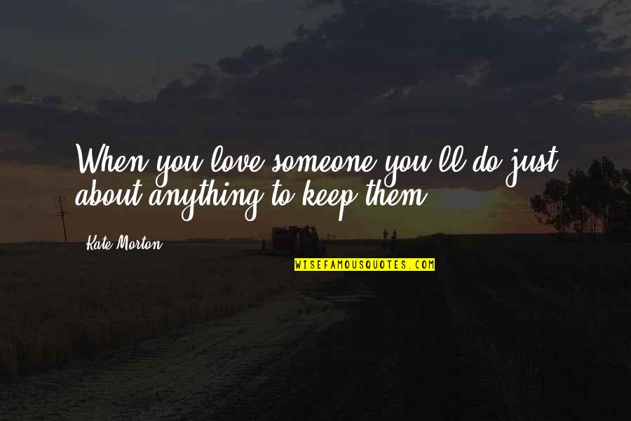 I'll Do Anything For You Love Quotes By Kate Morton: When you love someone you'll do just about