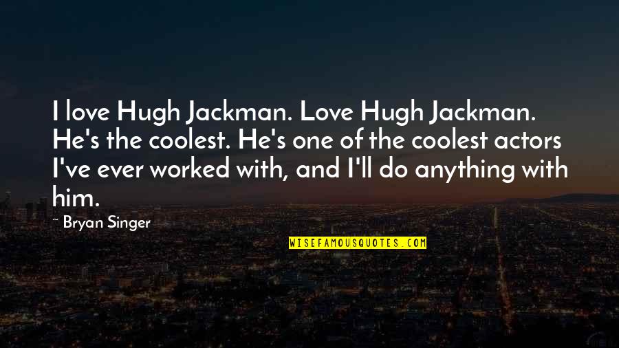 I'll Do Anything Quotes By Bryan Singer: I love Hugh Jackman. Love Hugh Jackman. He's I'll Do Anything Quotes By Bryan Singer: I love Hugh Jackman. Love Hugh Jackman. He's
