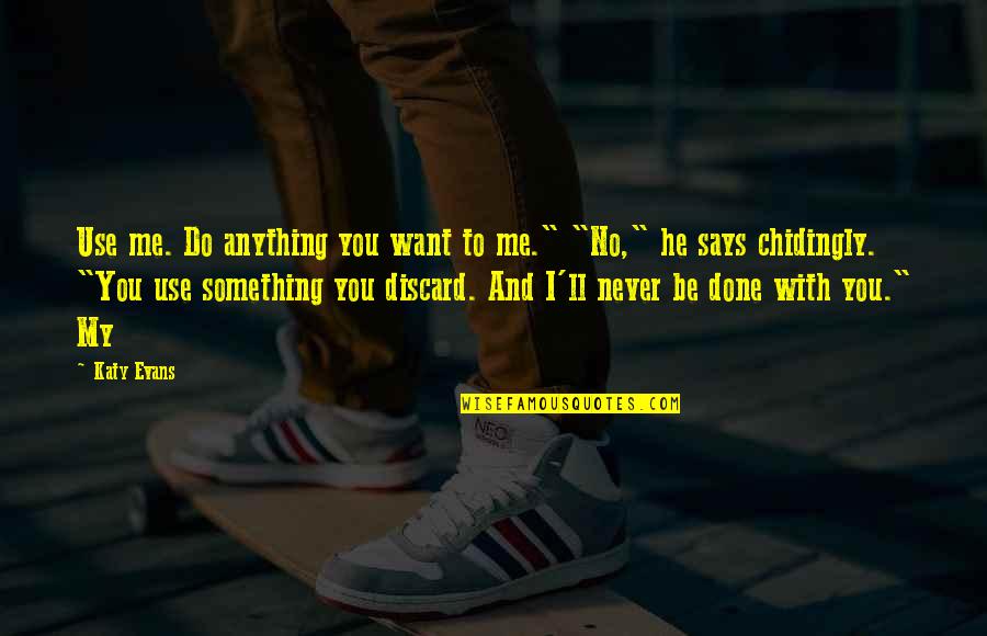 I'll Do Anything Quotes By Katy Evans: Use me. Do anything you want to me." I'll Do Anything Quotes By Katy Evans: Use me. Do anything you want to me."