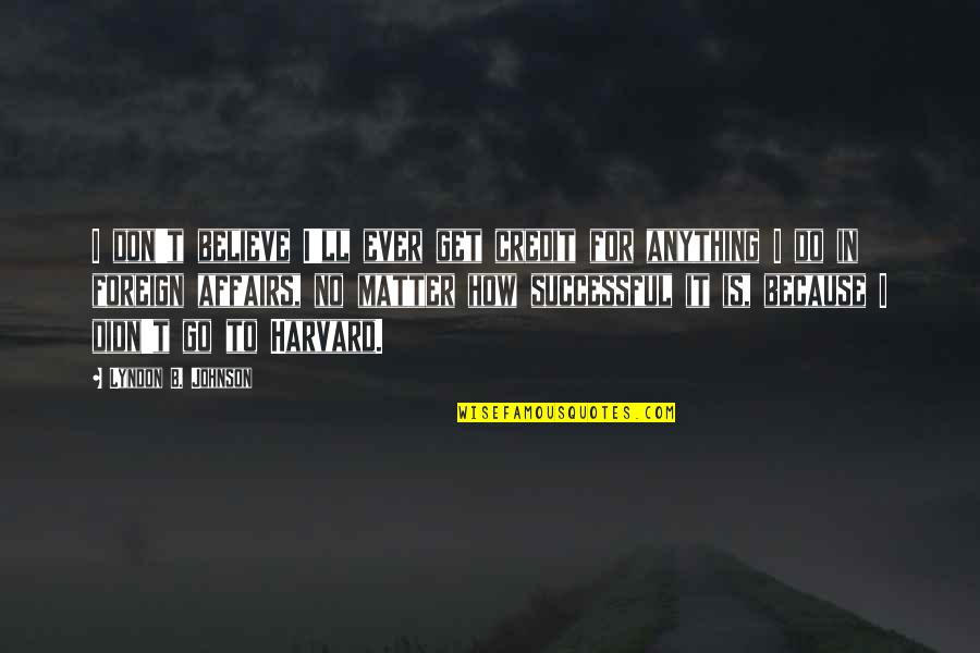 I'll Do Anything Quotes By Lyndon B. Johnson: I don't believe I'll ever get credit for I'll Do Anything Quotes By Lyndon B. Johnson: I don't believe I'll ever get credit for