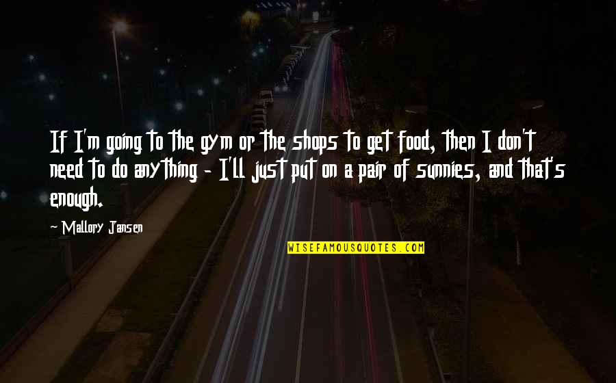 I'll Do Anything Quotes By Mallory Jansen: If I'm going to the gym or the I'll Do Anything Quotes By Mallory Jansen: If I'm going to the gym or the