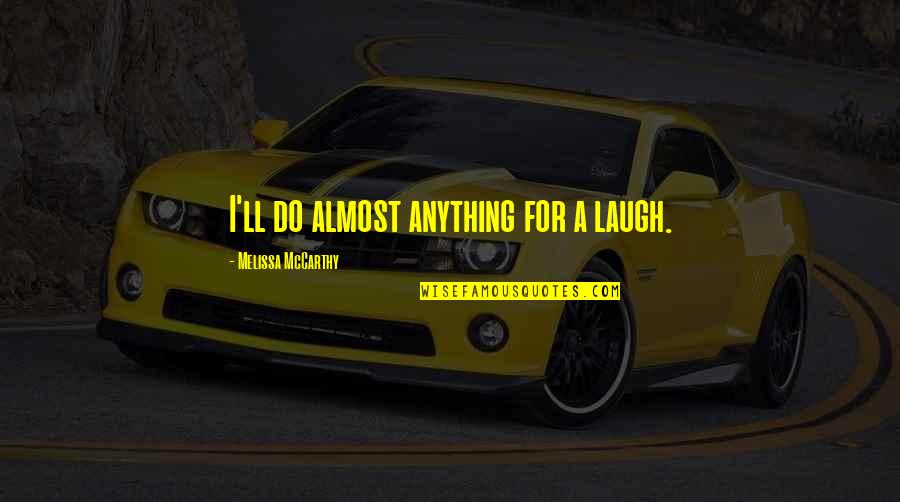 I'll Do Anything Quotes By Melissa McCarthy: I'll do almost anything for a laugh. I'll Do Anything Quotes By Melissa McCarthy: I'll do almost anything for a laugh.