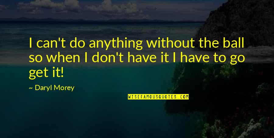 I'll Do Anything To Get You Quotes By Daryl Morey: I can't do anything without the ball so