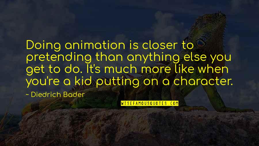 I'll Do Anything To Get You Quotes By Diedrich Bader: Doing animation is closer to pretending than anything