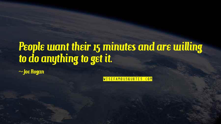 I'll Do Anything To Get You Quotes By Joe Rogan: People want their 15 minutes and are willing