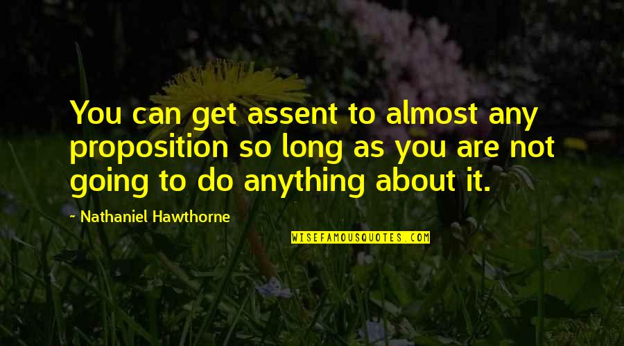 I'll Do Anything To Get You Quotes By Nathaniel Hawthorne: You can get assent to almost any proposition