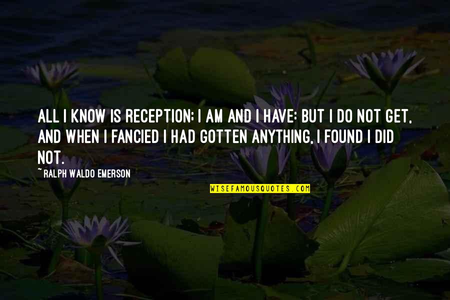 I'll Do Anything To Get You Quotes By Ralph Waldo Emerson: All I know is reception; I am and