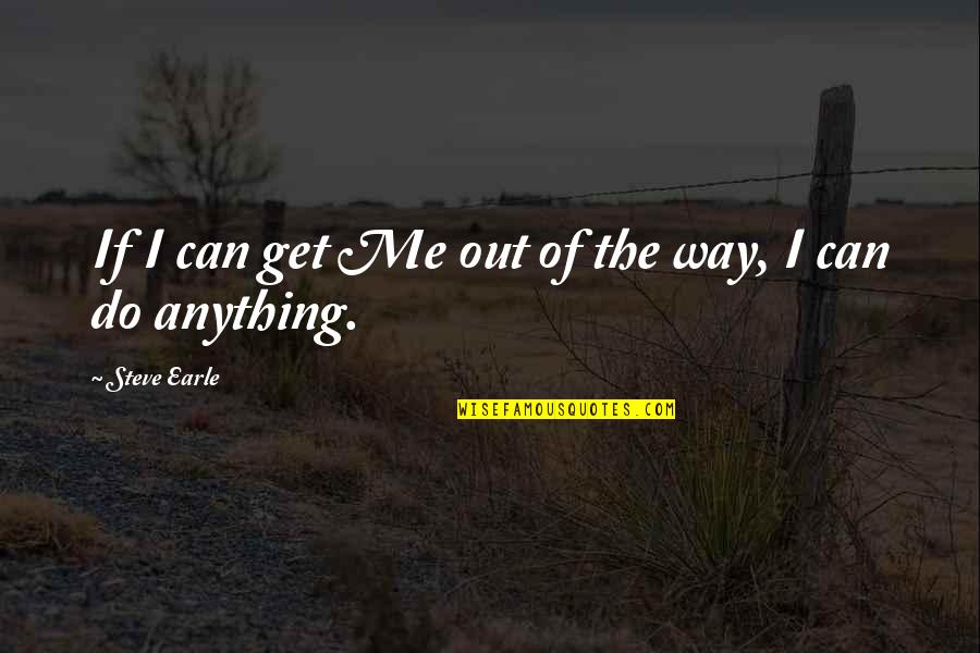 I'll Do Anything To Get You Quotes By Steve Earle: If I can get Me out of the