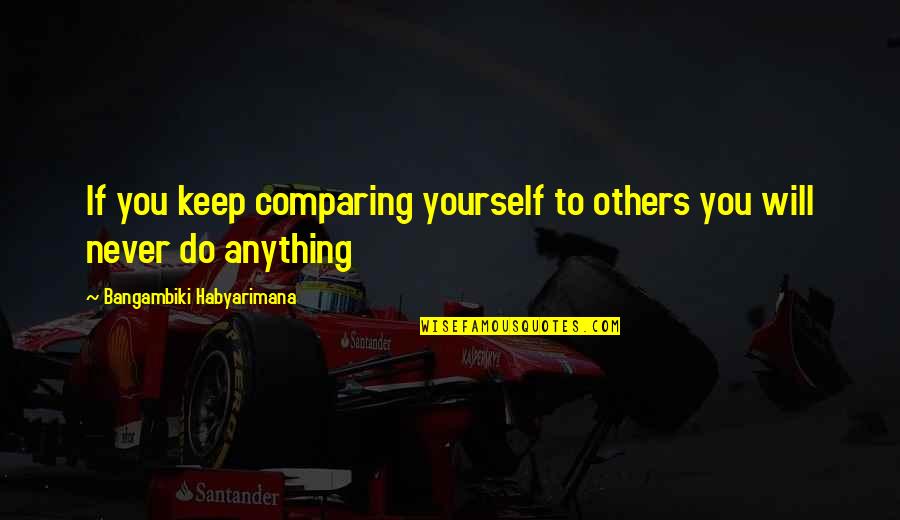 I'll Do Anything To Keep You Quotes By Bangambiki Habyarimana: If you keep comparing yourself to others you