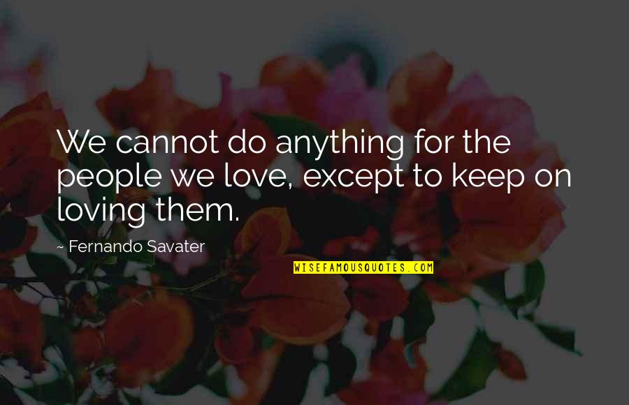 I'll Do Anything To Keep You Quotes By Fernando Savater: We cannot do anything for the people we