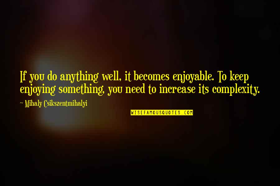 I'll Do Anything To Keep You Quotes By Mihaly Csikszentmihalyi: If you do anything well, it becomes enjoyable.