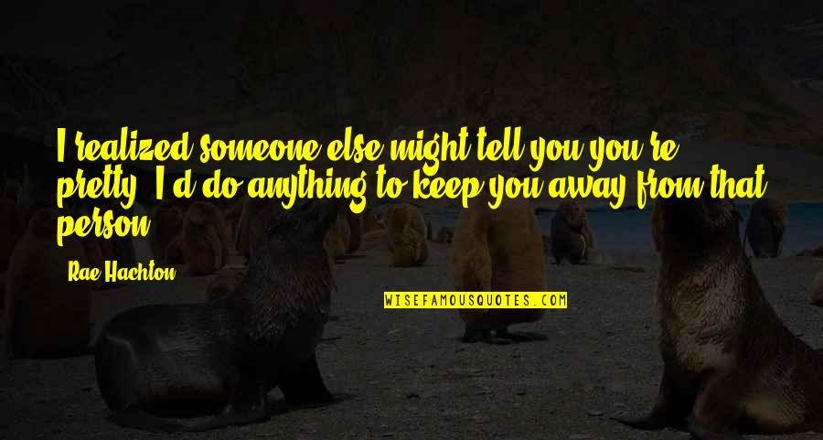 I'll Do Anything To Keep You Quotes By Rae Hachton: I realized someone else might tell you you're