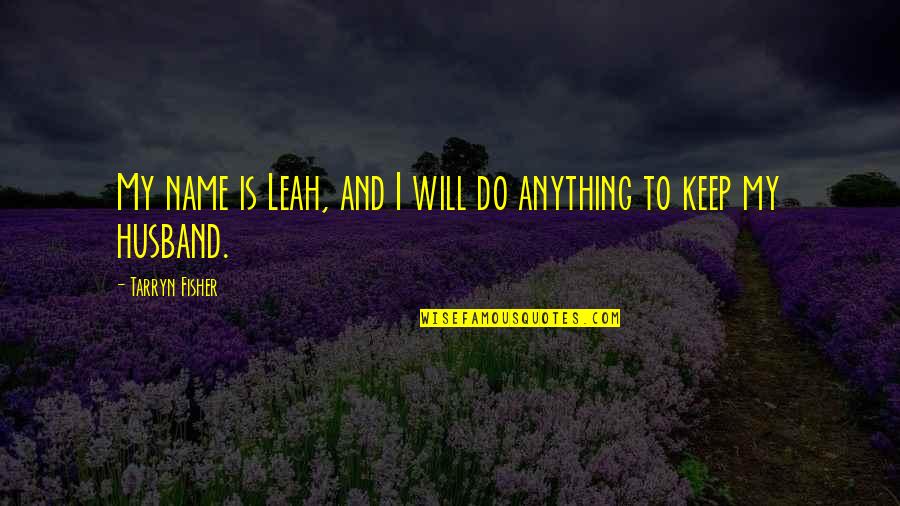 I'll Do Anything To Keep You Quotes By Tarryn Fisher: My name is Leah, and I will do