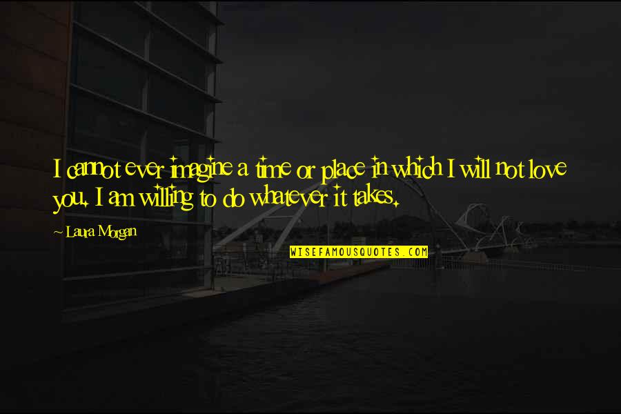 I'll Do Whatever It Takes Love Quotes By Laura Morgan: I cannot ever imagine a time or place