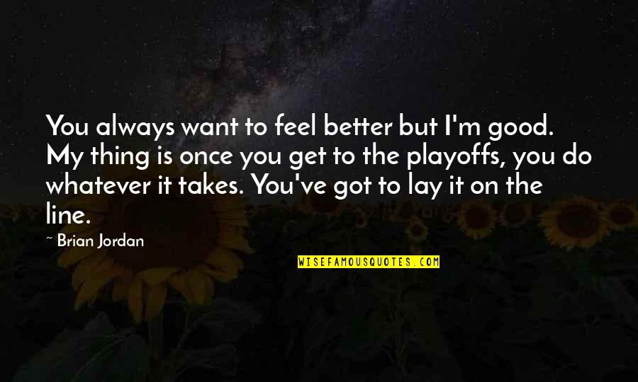 I'll Do Whatever You Want Quotes By Brian Jordan: You always want to feel better but I'm I'll Do Whatever You Want Quotes By Brian Jordan: You always want to feel better but I'm
