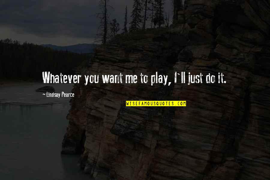 I'll Do Whatever You Want Quotes By Lindsay Pearce: Whatever you want me to play, I'll just I'll Do Whatever You Want Quotes By Lindsay Pearce: Whatever you want me to play, I'll just