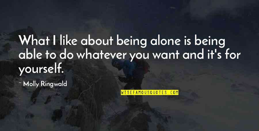 I'll Do Whatever You Want Quotes By Molly Ringwald: What I like about being alone is being I'll Do Whatever You Want Quotes By Molly Ringwald: What I like about being alone is being