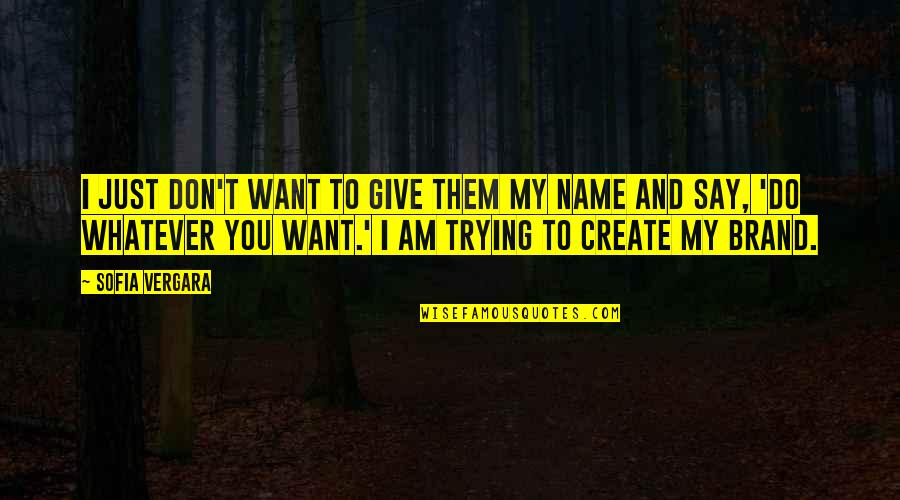 I'll Do Whatever You Want Quotes By Sofia Vergara: I just don't want to give them my I'll Do Whatever You Want Quotes By Sofia Vergara: I just don't want to give them my