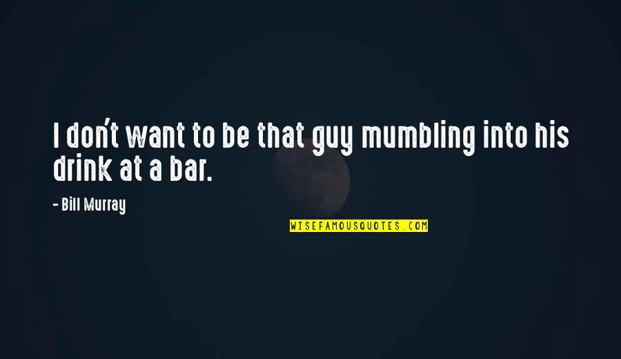 I'll Drink To That Quotes By Bill Murray: I don't want to be that guy mumbling