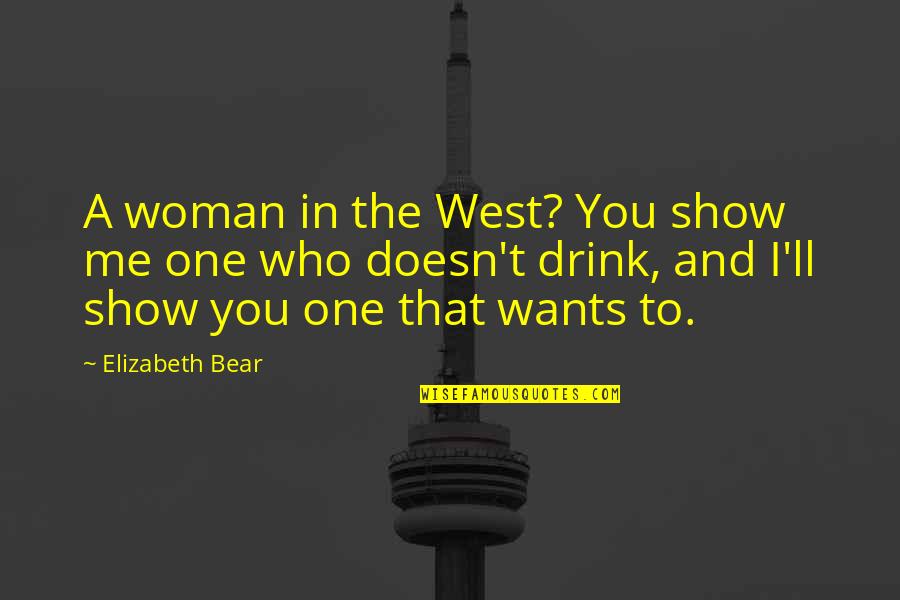 I'll Drink To That Quotes By Elizabeth Bear: A woman in the West? You show me I'll Drink To That Quotes By Elizabeth Bear: A woman in the West? You show me