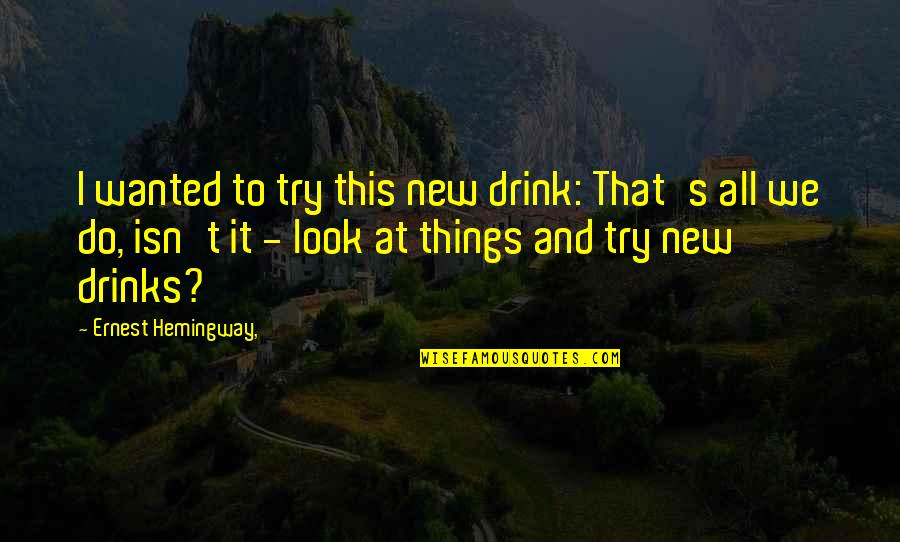 I'll Drink To That Quotes By Ernest Hemingway,: I wanted to try this new drink: That's I'll Drink To That Quotes By Ernest Hemingway,: I wanted to try this new drink: That's