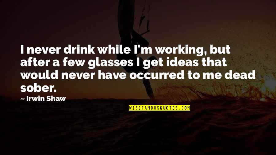 I'll Drink To That Quotes By Irwin Shaw: I never drink while I'm working, but after I'll Drink To That Quotes By Irwin Shaw: I never drink while I'm working, but after
