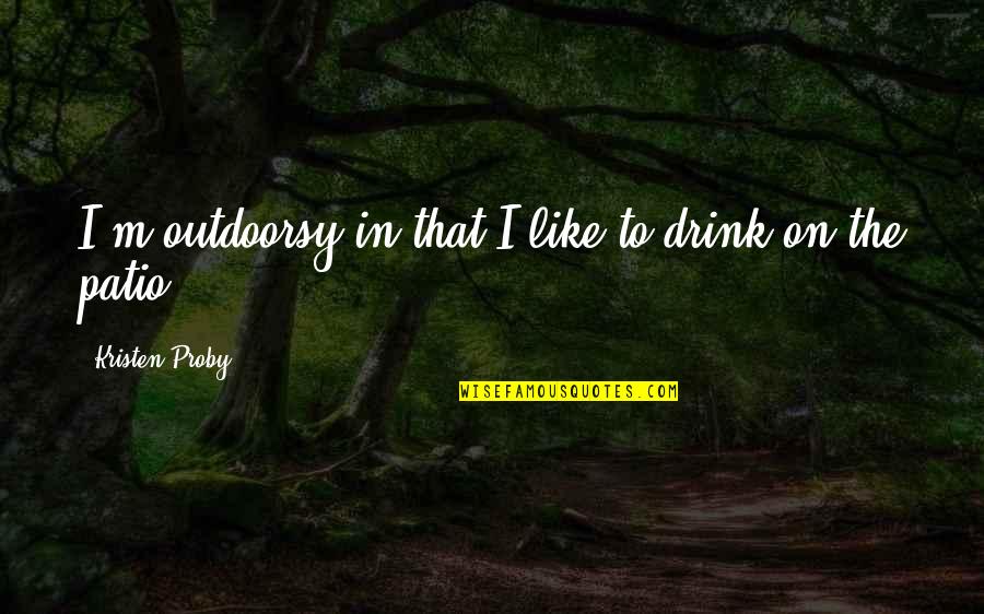 I'll Drink To That Quotes By Kristen Proby: I'm outdoorsy in that I like to drink I'll Drink To That Quotes By Kristen Proby: I'm outdoorsy in that I like to drink