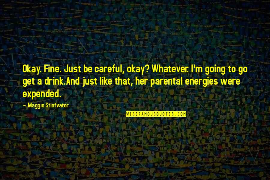 I'll Drink To That Quotes By Maggie Stiefvater: Okay. Fine. Just be careful, okay? Whatever. I'm I'll Drink To That Quotes By Maggie Stiefvater: Okay. Fine. Just be careful, okay? Whatever. I'm
