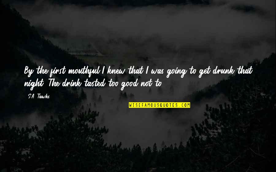 I'll Drink To That Quotes By S.A. Tawks: By the first mouthful I knew that I I'll Drink To That Quotes By S.A. Tawks: By the first mouthful I knew that I