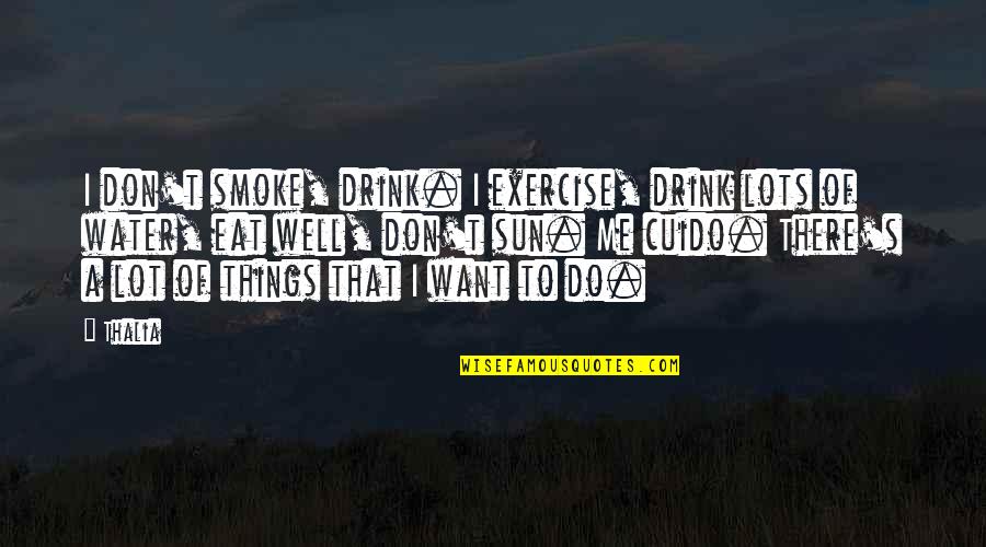 I'll Drink To That Quotes By Thalia: I don't smoke, drink. I exercise, drink lots I'll Drink To That Quotes By Thalia: I don't smoke, drink. I exercise, drink lots