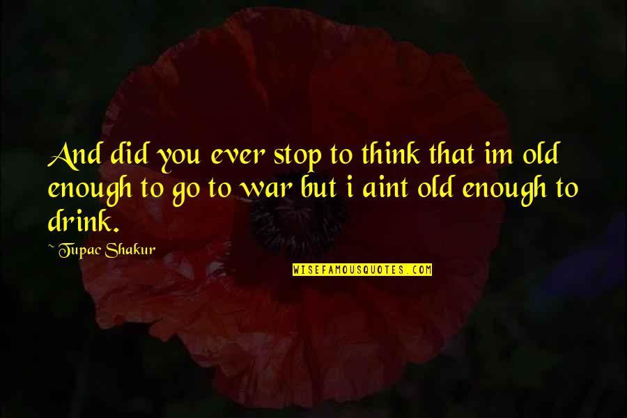 I'll Drink To That Quotes By Tupac Shakur: And did you ever stop to think that I'll Drink To That Quotes By Tupac Shakur: And did you ever stop to think that