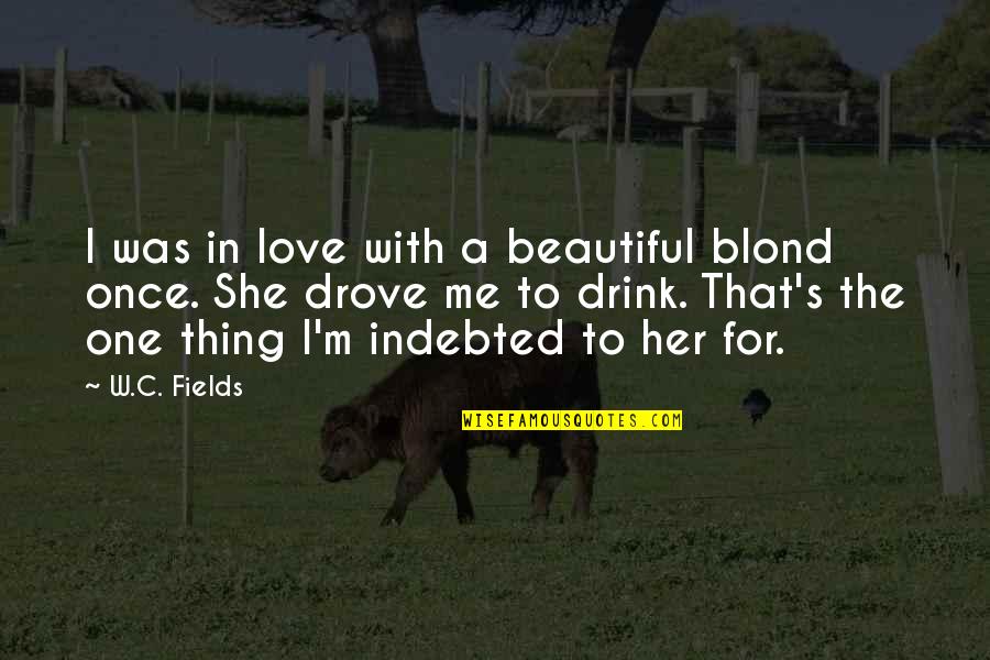 I'll Drink To That Quotes By W.C. Fields: I was in love with a beautiful blond I'll Drink To That Quotes By W.C. Fields: I was in love with a beautiful blond