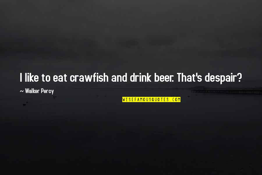 I'll Drink To That Quotes By Walker Percy: I like to eat crawfish and drink beer. I'll Drink To That Quotes By Walker Percy: I like to eat crawfish and drink beer.