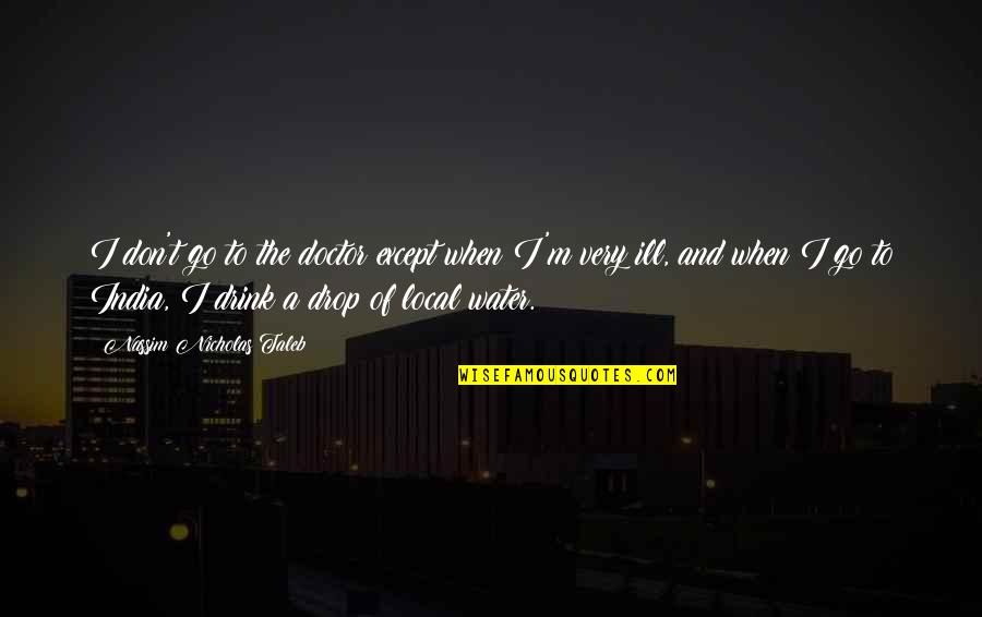 Ill Drop You Quotes By Nassim Nicholas Taleb: I don't go to the doctor except when Ill Drop You Quotes By Nassim Nicholas Taleb: I don't go to the doctor except when
