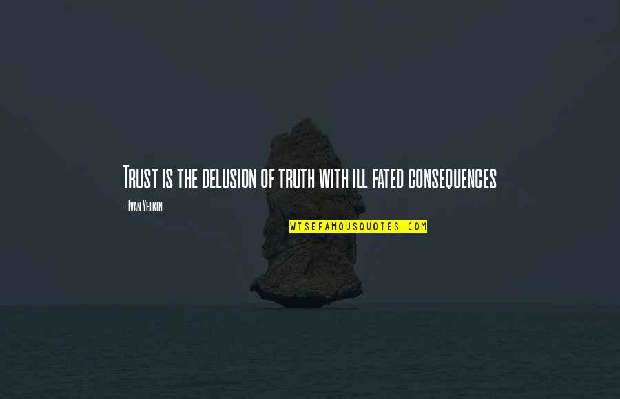 Ill Fated Quotes By Ivan Yelkin: Trust is the delusion of truth with ill