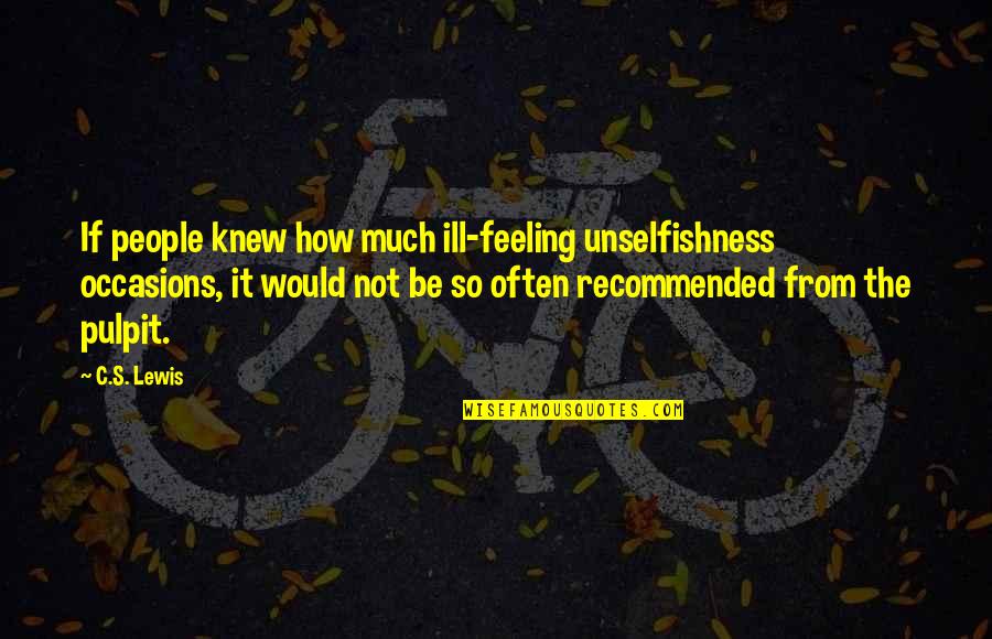 Ill Feelings Quotes By C.S. Lewis: If people knew how much ill-feeling unselfishness occasions,