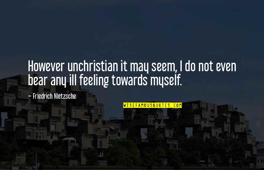 Ill Feelings Quotes By Friedrich Nietzsche: However unchristian it may seem, I do not