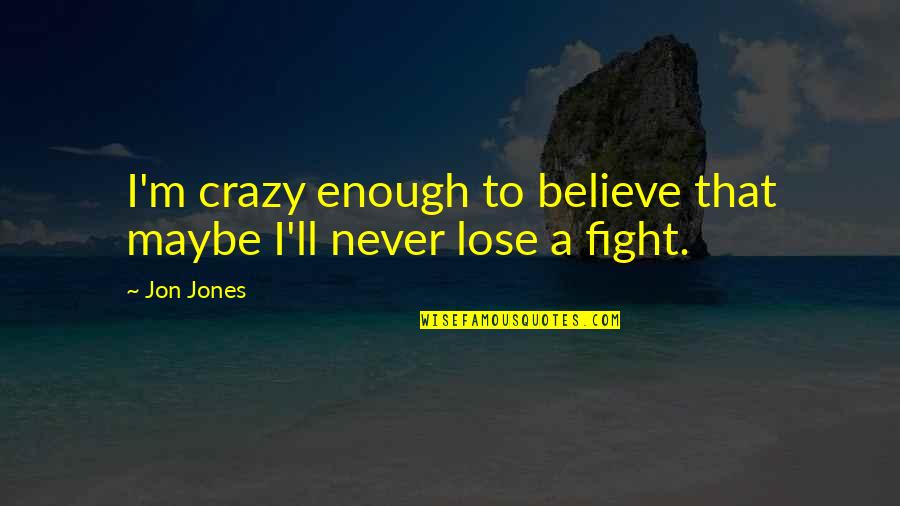 I'll Fight For You Not Over You Quotes By Jon Jones: I'm crazy enough to believe that maybe I'll