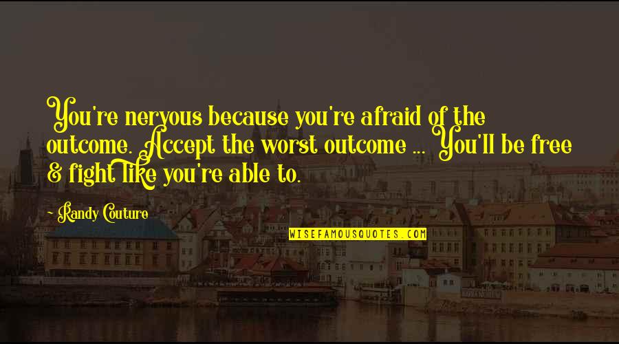 I'll Fight For You Not Over You Quotes By Randy Couture: You're nervous because you're afraid of the outcome. I'll Fight For You Not Over You Quotes By Randy Couture: You're nervous because you're afraid of the outcome.