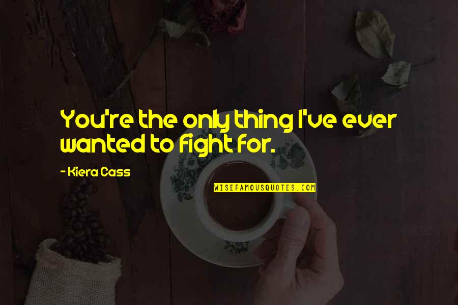 I'll Fight For You Quotes By Kiera Cass: You're the only thing I've ever wanted to