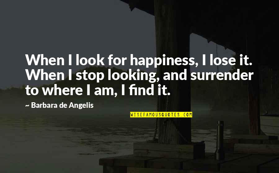I'll Find Happiness Quotes By Barbara De Angelis: When I look for happiness, I lose it.